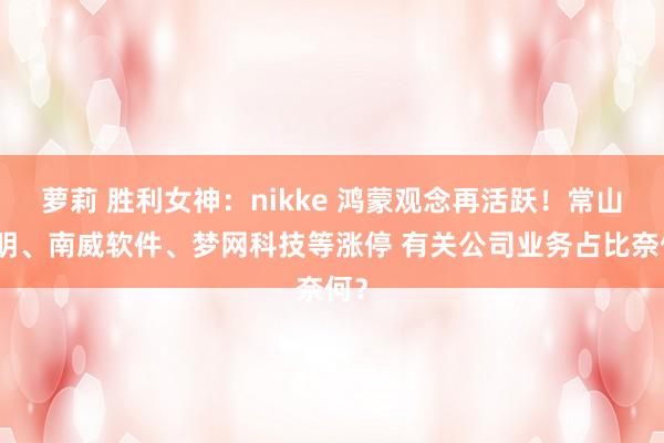 萝莉 胜利女神：nikke 鸿蒙观念再活跃！常山北明、南威软件、梦网科技等涨停 有关公司业务占比奈何？