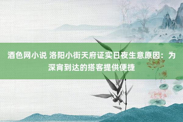 酒色网小说 洛阳小街天府证实日夜生意原因：为深宵到达的搭客提供便捷