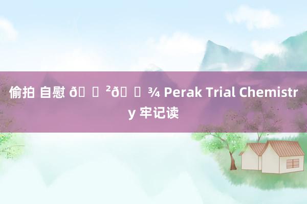 偷拍 自慰 🇲🇾 Perak Trial Chemistry 牢记读