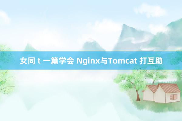 女同 t 一篇学会 Nginx与Tomcat 打互助