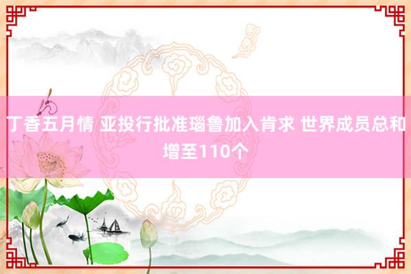 丁香五月情 亚投行批准瑙鲁加入肯求 世界成员总和增至110个