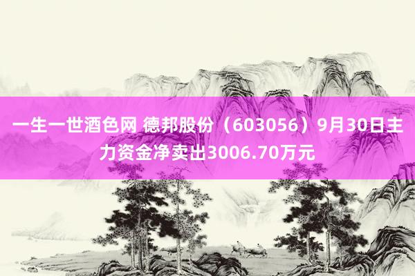 一生一世酒色网 德邦股份（603056）9月30日主力资金净卖出3006.70万元