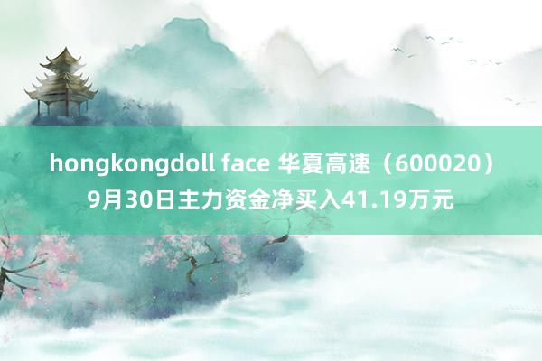 hongkongdoll face 华夏高速（600020）9月30日主力资金净买入41.19万元