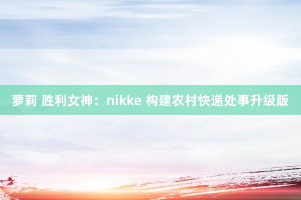 萝莉 胜利女神：nikke 构建农村快递处事升级版