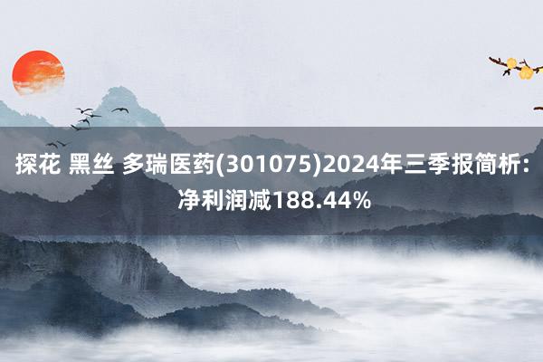 探花 黑丝 多瑞医药(301075)2024年三季报简析: 净利润减188.44%