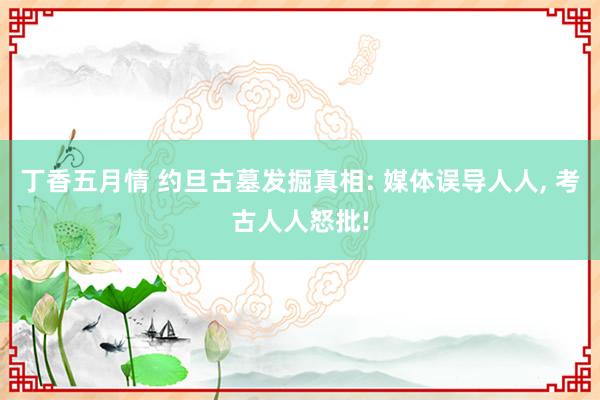 丁香五月情 约旦古墓发掘真相: 媒体误导人人， 考古人人怒批!