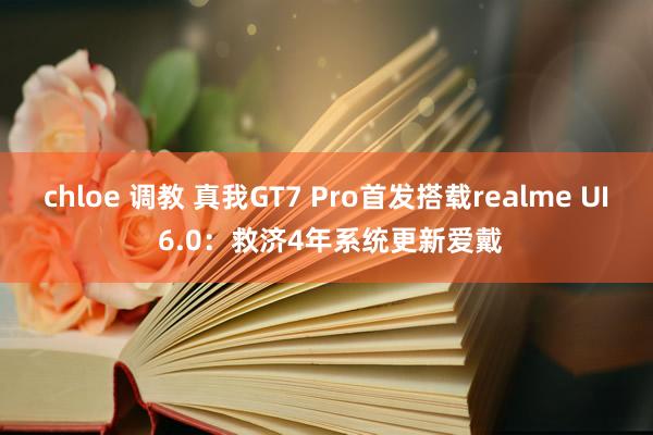 chloe 调教 真我GT7 Pro首发搭载realme UI 6.0：救济4年系统更新爱戴