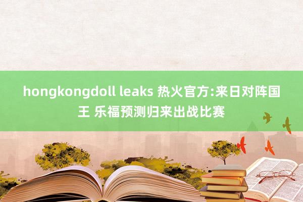 hongkongdoll leaks 热火官方:来日对阵国王 乐福预测归来出战比赛