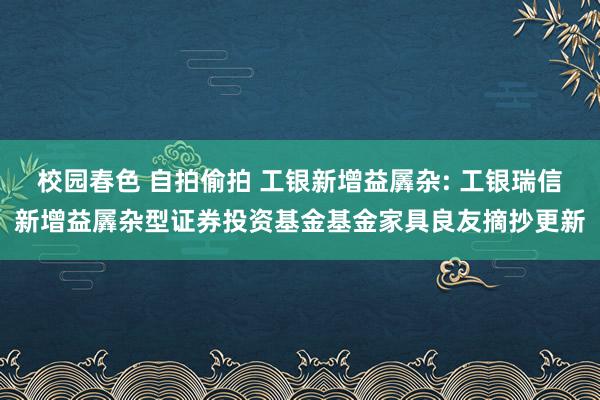 校园春色 自拍偷拍 工银新增益羼杂: 工银瑞信新增益羼杂型证券投资基金基金家具良友摘抄更新