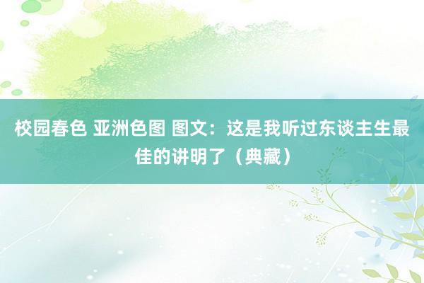 校园春色 亚洲色图 图文：这是我听过东谈主生最佳的讲明了（典藏）