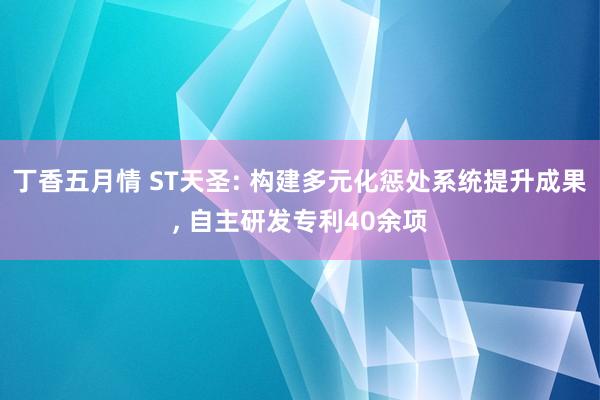 丁香五月情 ST天圣: 构建多元化惩处系统提升成果， 自主研发专利40余项