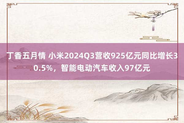 丁香五月情 小米2024Q3营收925亿元同比增长30.5%，智能电动汽车收入97亿元