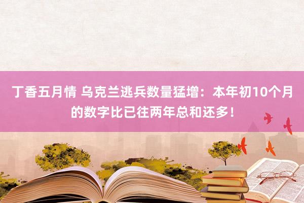 丁香五月情 乌克兰逃兵数量猛增：本年初10个月的数字比已往两年总和还多！