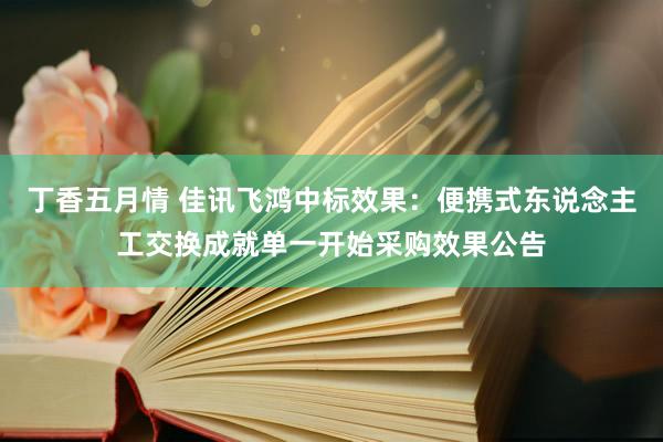 丁香五月情 佳讯飞鸿中标效果：便携式东说念主工交换成就单一开始采购效果公告