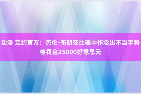 动漫 定约官方：杰伦-布朗在比赛中作念出不当手势被罚金25000好意思元