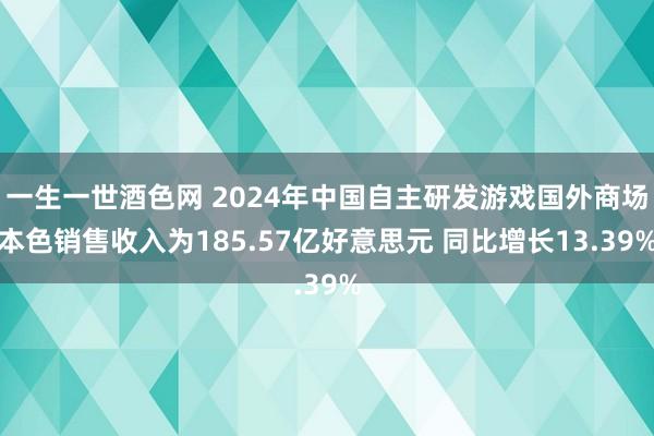 一生一世酒色网 2024年中国自主研发游戏国外商场本色销售收入为185.57亿好意思元 同比增长13.39%