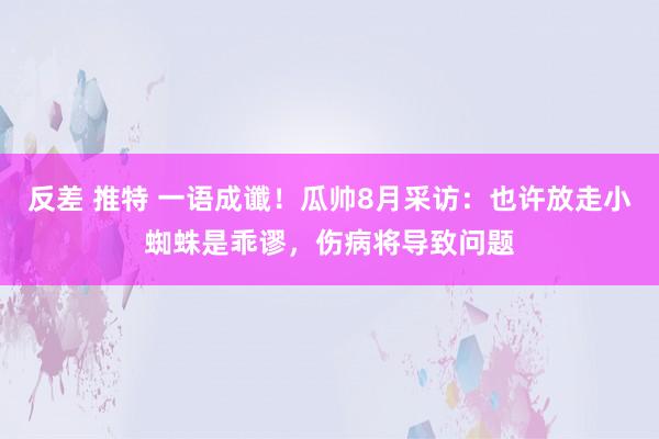 反差 推特 一语成谶！瓜帅8月采访：也许放走小蜘蛛是乖谬，伤病将导致问题