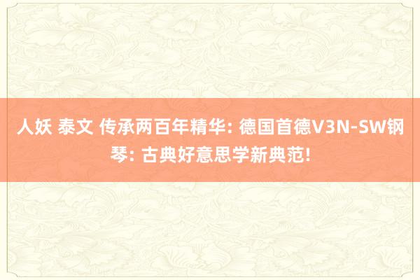 人妖 泰文 传承两百年精华: 德国首德V3N-SW钢琴: 古典好意思学新典范!