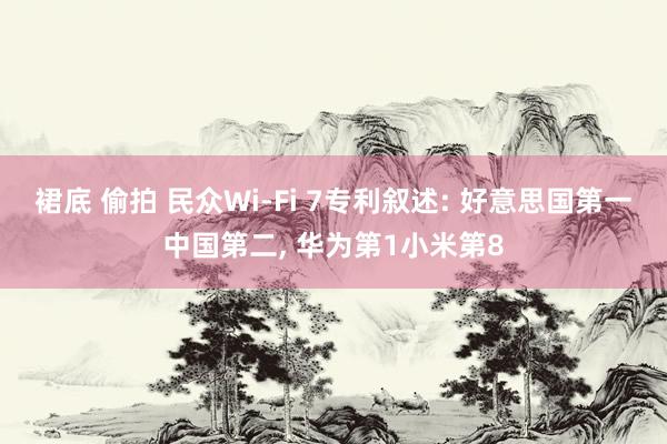 裙底 偷拍 民众Wi-Fi 7专利叙述: 好意思国第一中国第二， 华为第1小米第8